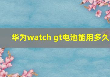 华为watch gt电池能用多久